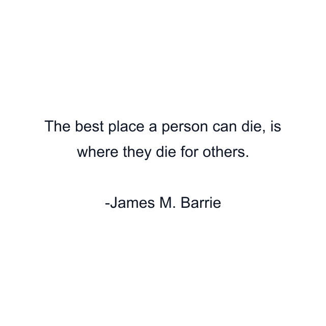 The best place a person can die, is where they die for others.