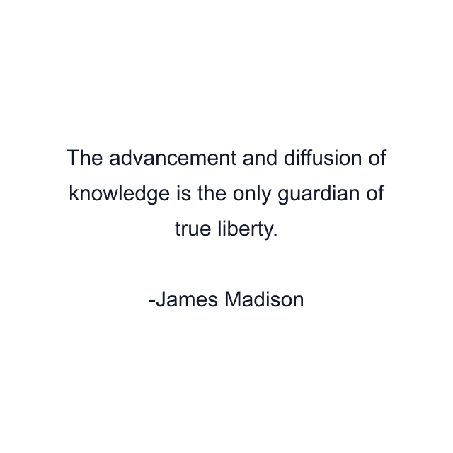 The advancement and diffusion of knowledge is the only guardian of true liberty.