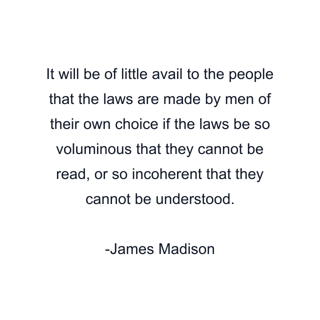 It will be of little avail to the people that the laws are made by men of their own choice if the laws be so voluminous that they cannot be read, or so incoherent that they cannot be understood.