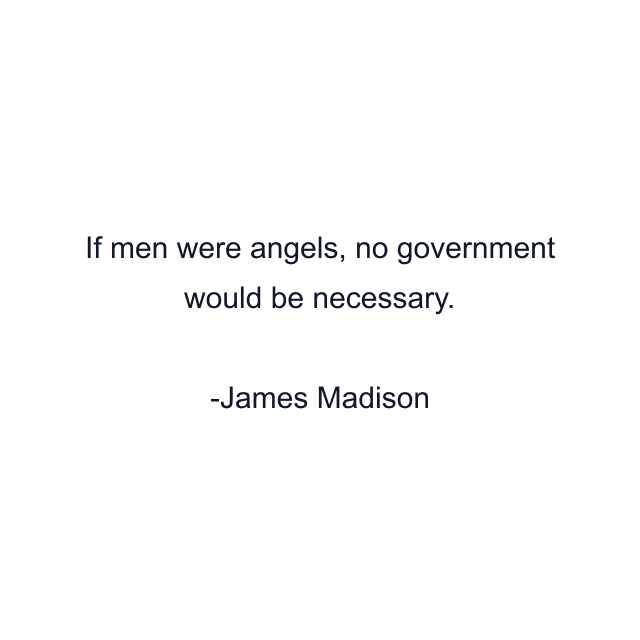 If men were angels, no government would be necessary.