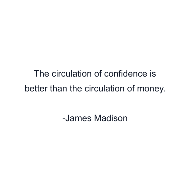 The circulation of confidence is better than the circulation of money.