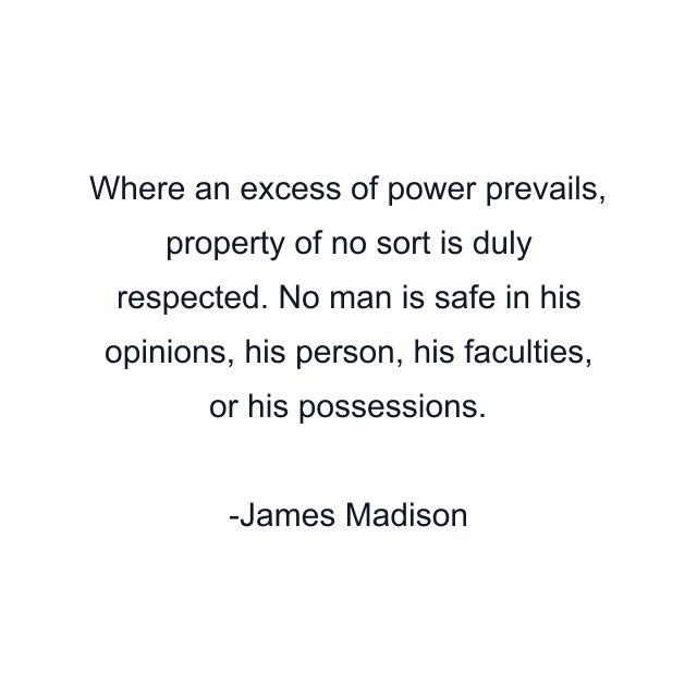 Where an excess of power prevails, property of no sort is duly respected. No man is safe in his opinions, his person, his faculties, or his possessions.