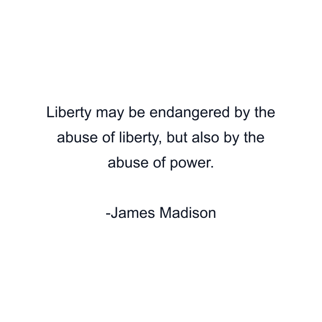 Liberty may be endangered by the abuse of liberty, but also by the abuse of power.