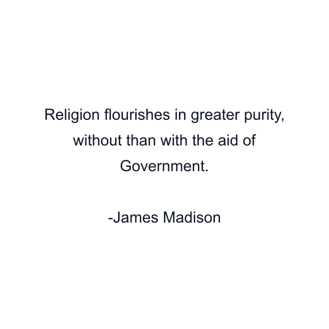 Religion flourishes in greater purity, without than with the aid of Government.