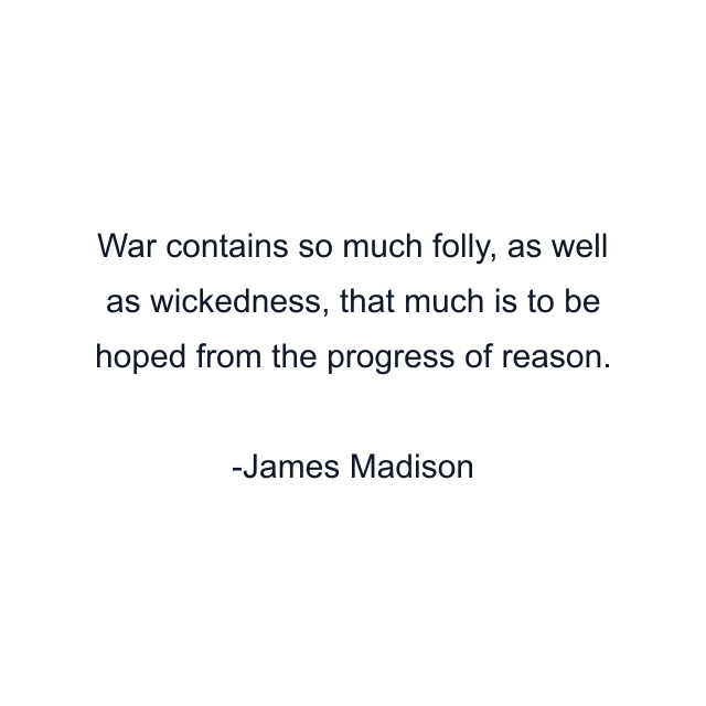 War contains so much folly, as well as wickedness, that much is to be hoped from the progress of reason.