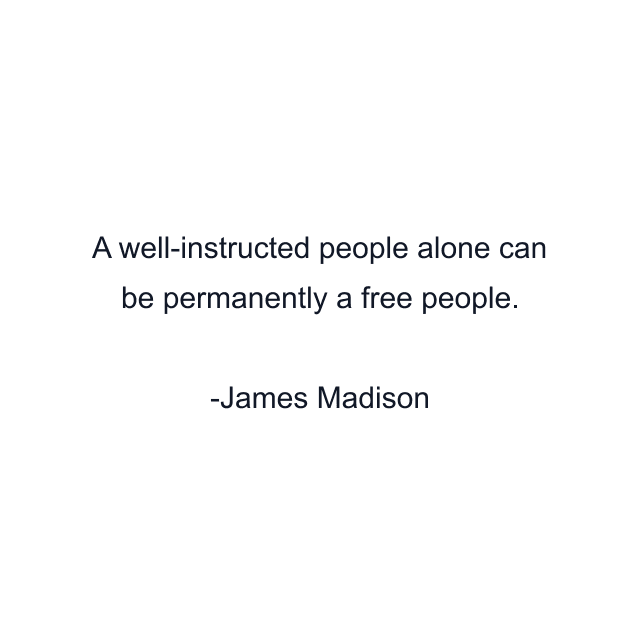 A well-instructed people alone can be permanently a free people.