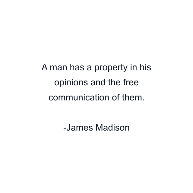 A man has a property in his opinions and the free communication of them.