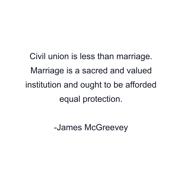 Civil union is less than marriage. Marriage is a sacred and valued institution and ought to be afforded equal protection.