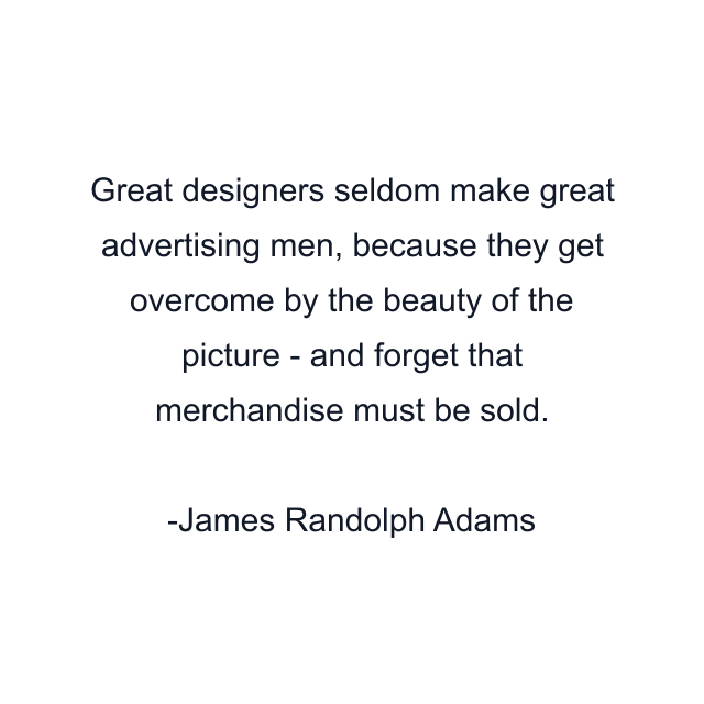 Great designers seldom make great advertising men, because they get overcome by the beauty of the picture - and forget that merchandise must be sold.