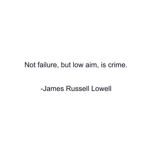 Not failure, but low aim, is crime.