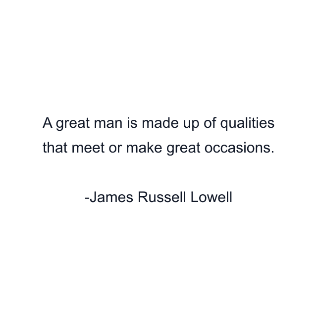 A great man is made up of qualities that meet or make great occasions.