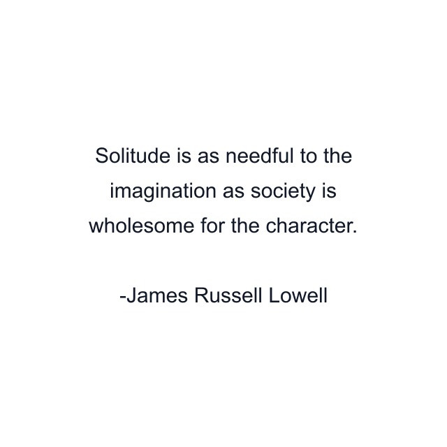 Solitude is as needful to the imagination as society is wholesome for the character.