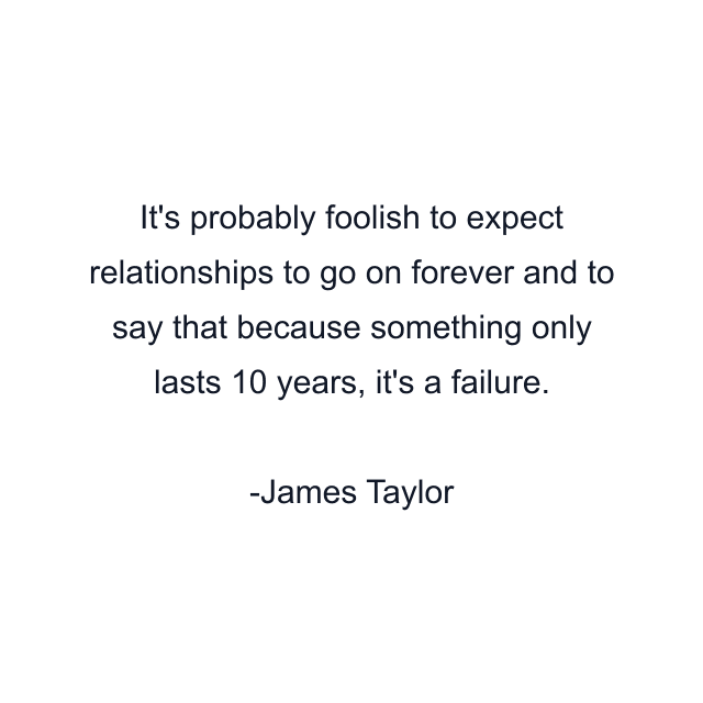 It's probably foolish to expect relationships to go on forever and to say that because something only lasts 10 years, it's a failure.