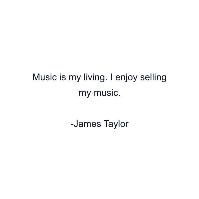 Music is my living. I enjoy selling my music.