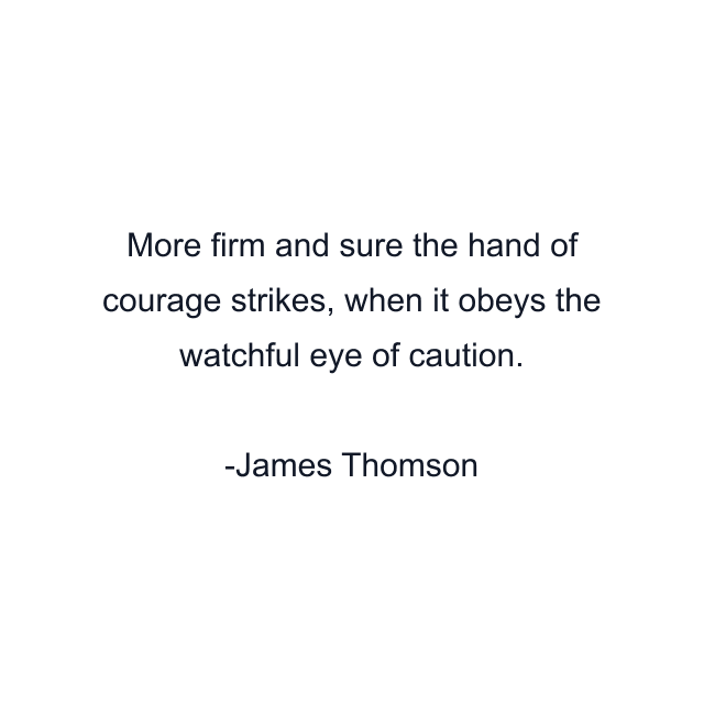 More firm and sure the hand of courage strikes, when it obeys the watchful eye of caution.