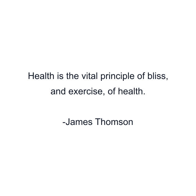 Health is the vital principle of bliss, and exercise, of health.