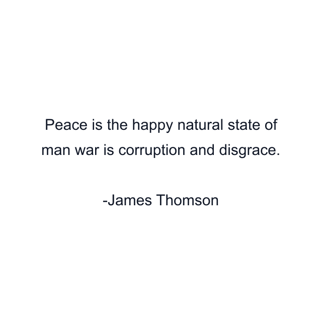 Peace is the happy natural state of man war is corruption and disgrace.