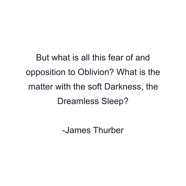 But what is all this fear of and opposition to Oblivion? What is the matter with the soft Darkness, the Dreamless Sleep?