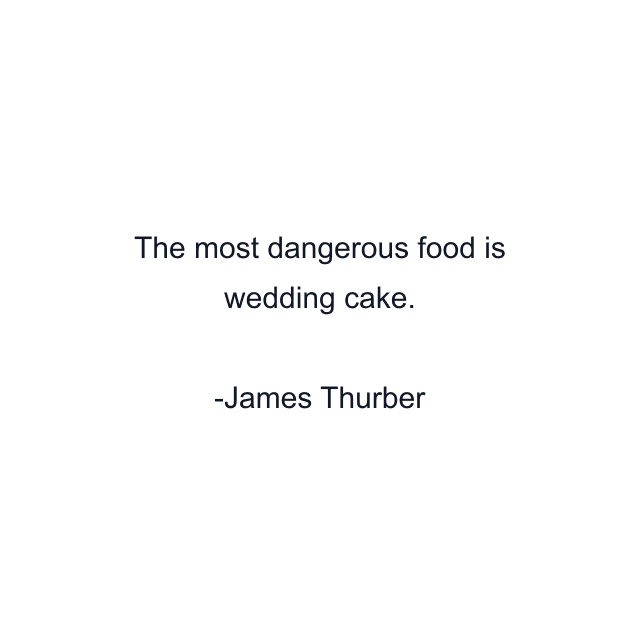 The most dangerous food is wedding cake.