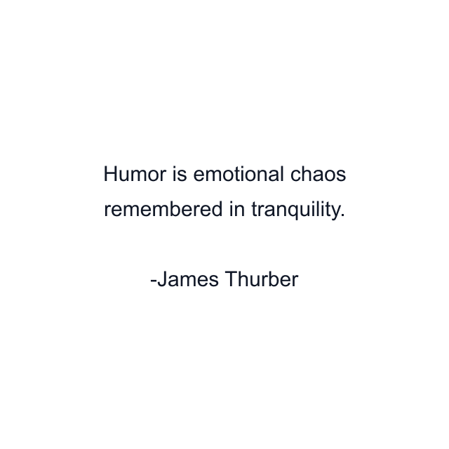 Humor is emotional chaos remembered in tranquility.