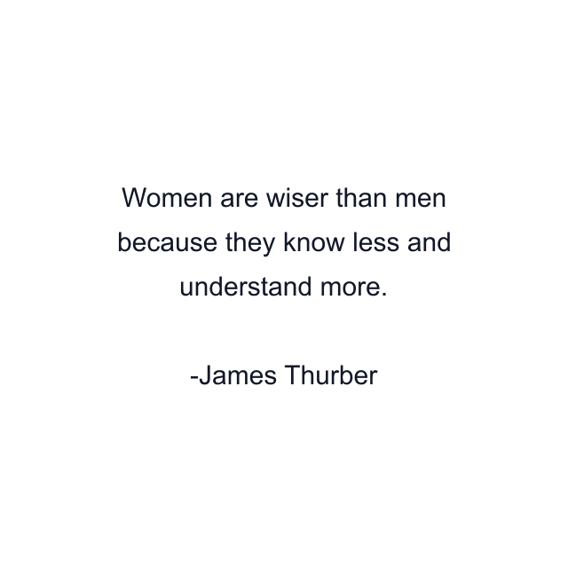 Women are wiser than men because they know less and understand more.