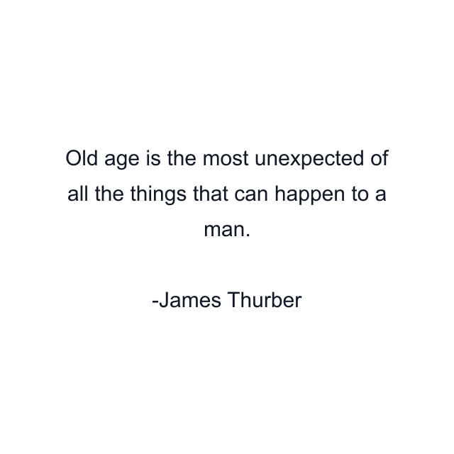 Old age is the most unexpected of all the things that can happen to a man.