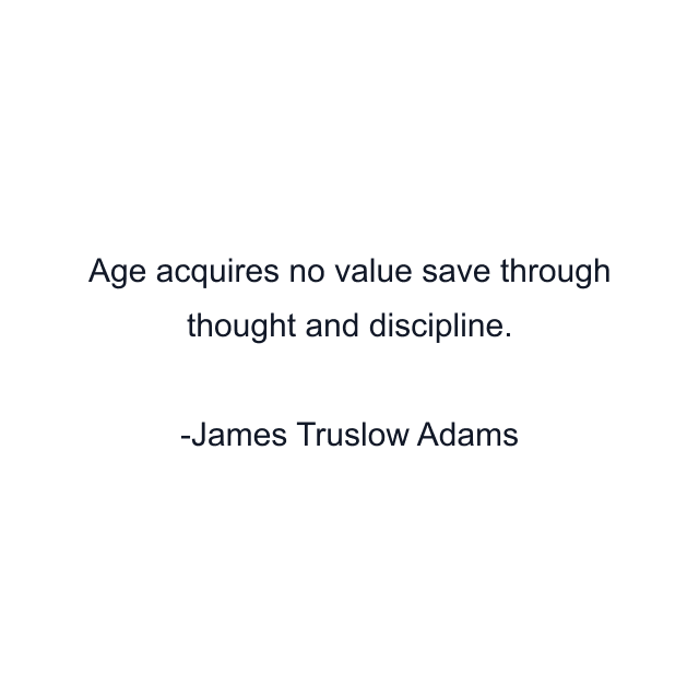 Age acquires no value save through thought and discipline.