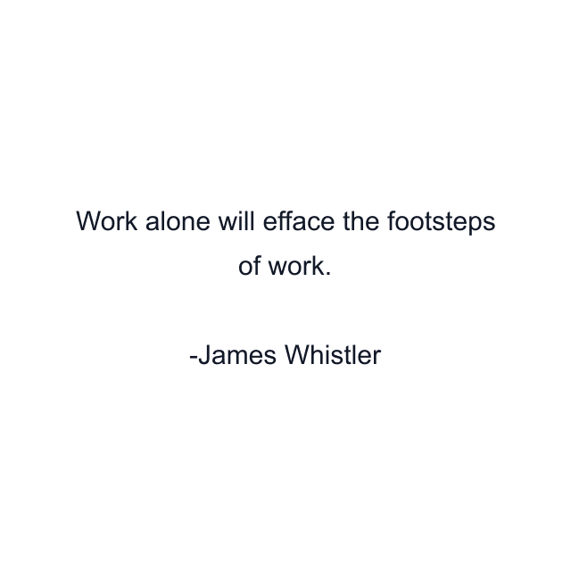 Work alone will efface the footsteps of work.