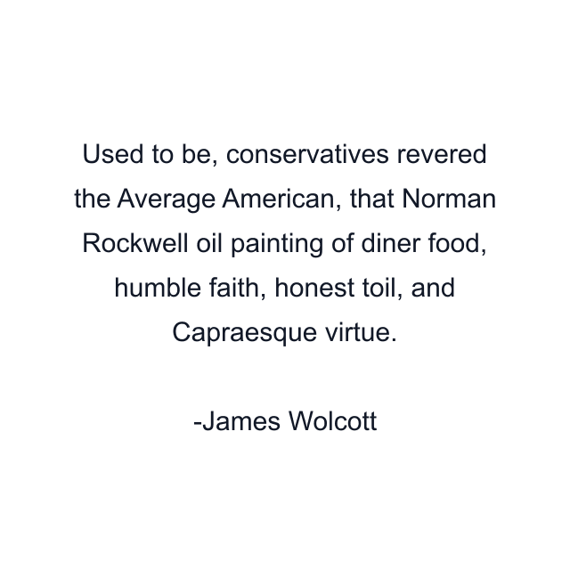 Used to be, conservatives revered the Average American, that Norman Rockwell oil painting of diner food, humble faith, honest toil, and Capraesque virtue.