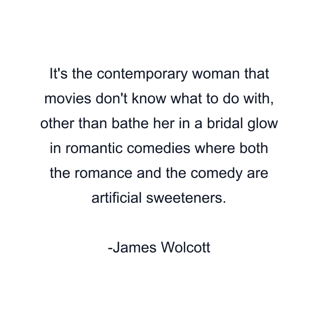 It's the contemporary woman that movies don't know what to do with, other than bathe her in a bridal glow in romantic comedies where both the romance and the comedy are artificial sweeteners.