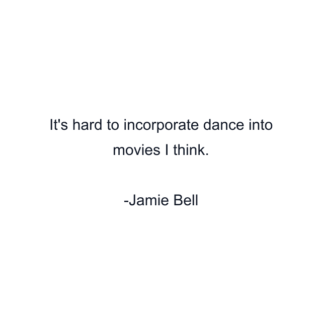 It's hard to incorporate dance into movies I think.