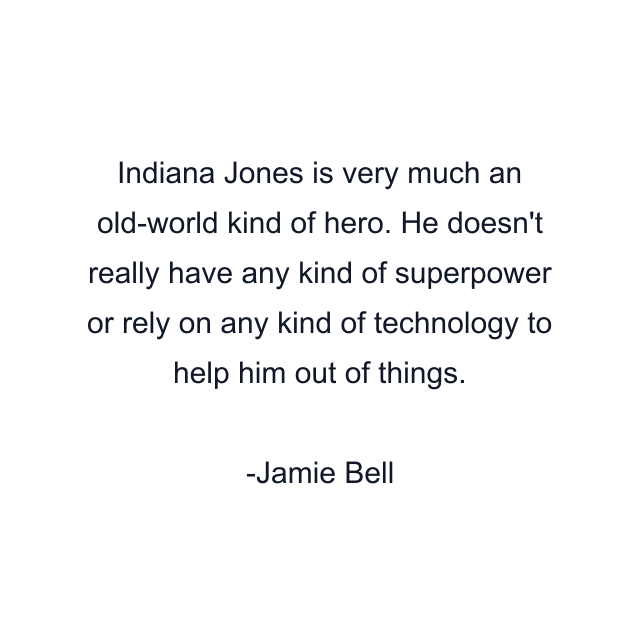 Indiana Jones is very much an old-world kind of hero. He doesn't really have any kind of superpower or rely on any kind of technology to help him out of things.