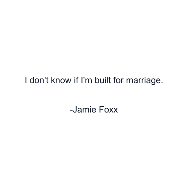 I don't know if I'm built for marriage.