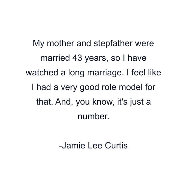 My mother and stepfather were married 43 years, so I have watched a long marriage. I feel like I had a very good role model for that. And, you know, it's just a number.