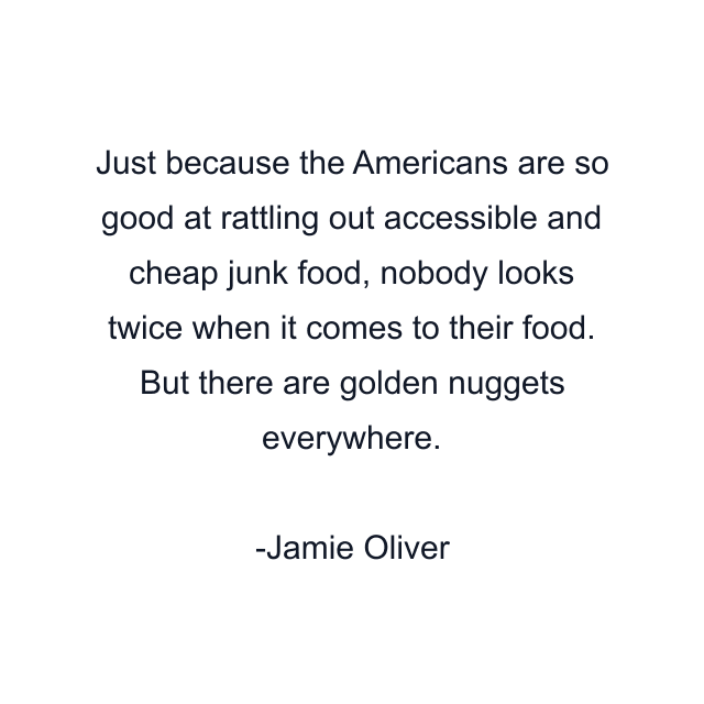 Just because the Americans are so good at rattling out accessible and cheap junk food, nobody looks twice when it comes to their food. But there are golden nuggets everywhere.