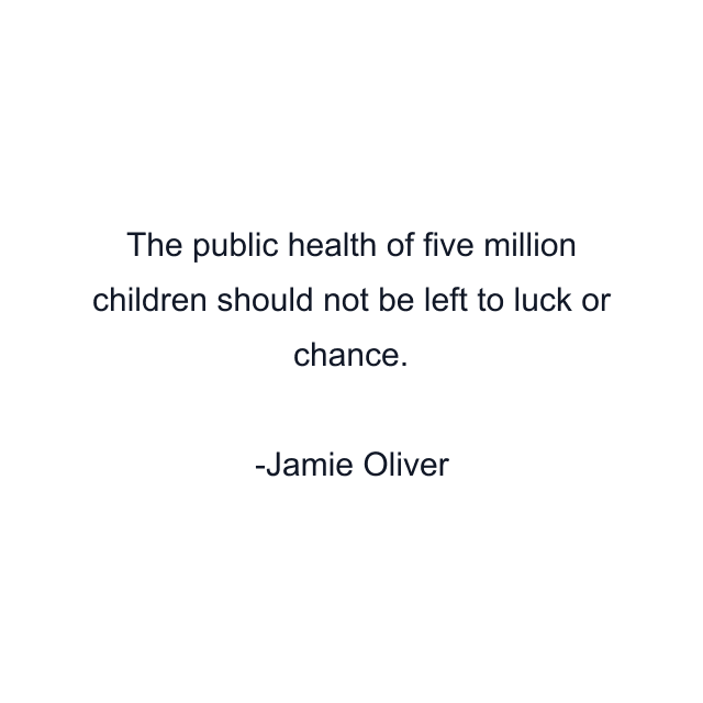 The public health of five million children should not be left to luck or chance.