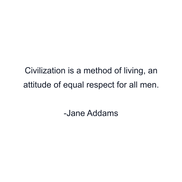 Civilization is a method of living, an attitude of equal respect for all men.