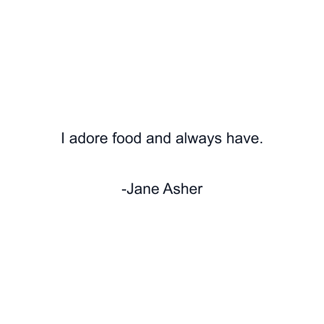 I adore food and always have.