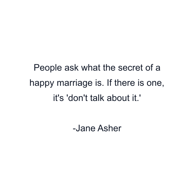 People ask what the secret of a happy marriage is. If there is one, it's 'don't talk about it.'