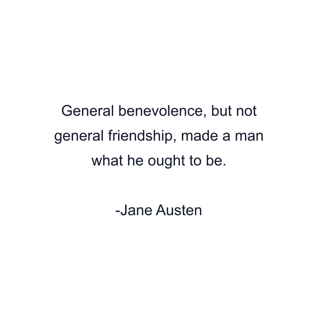 General benevolence, but not general friendship, made a man what he ought to be.