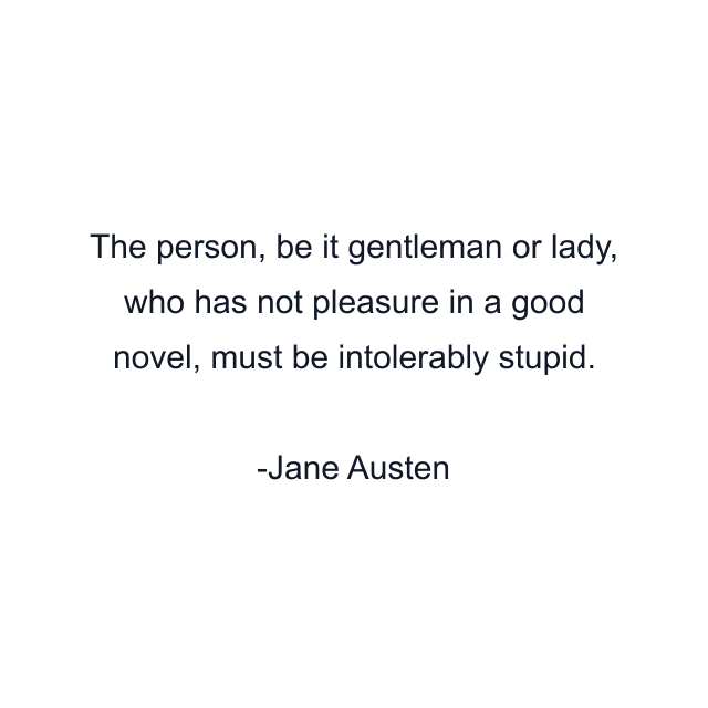 The person, be it gentleman or lady, who has not pleasure in a good novel, must be intolerably stupid.