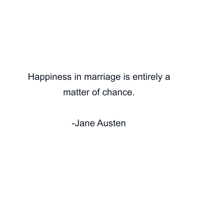 Happiness in marriage is entirely a matter of chance.