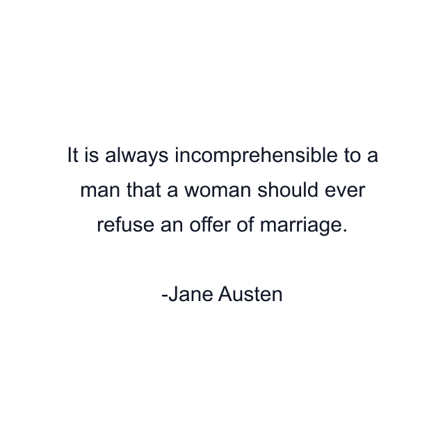 It is always incomprehensible to a man that a woman should ever refuse an offer of marriage.