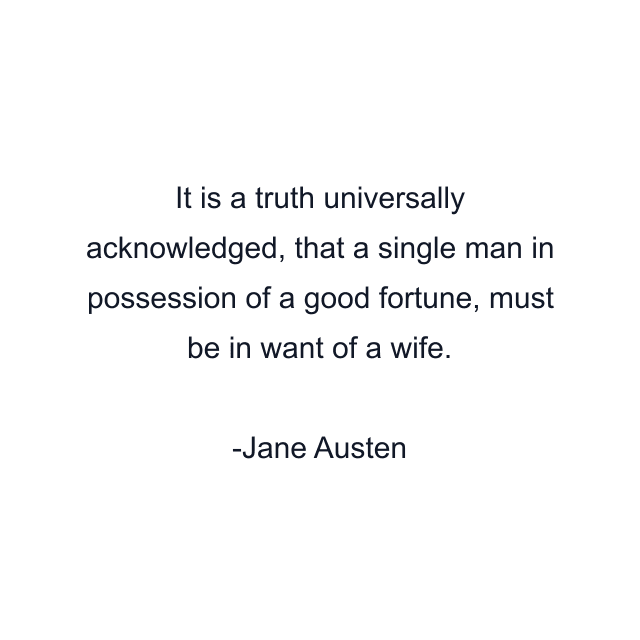 It is a truth universally acknowledged, that a single man in possession of a good fortune, must be in want of a wife.