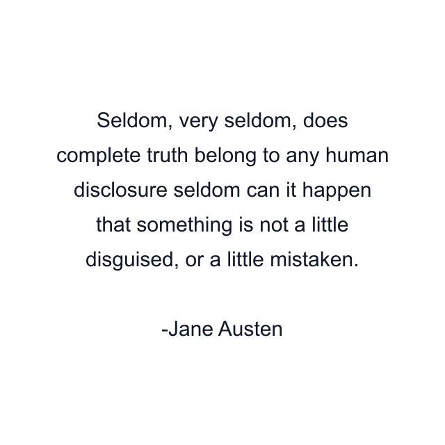 Seldom, very seldom, does complete truth belong to any human disclosure seldom can it happen that something is not a little disguised, or a little mistaken.