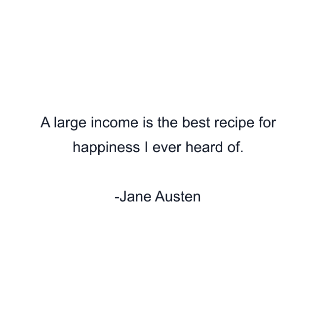 A large income is the best recipe for happiness I ever heard of.