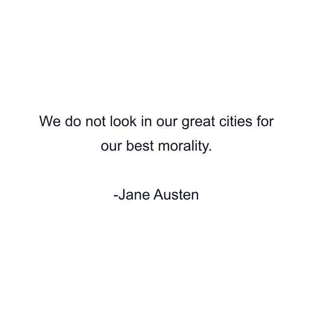 We do not look in our great cities for our best morality.