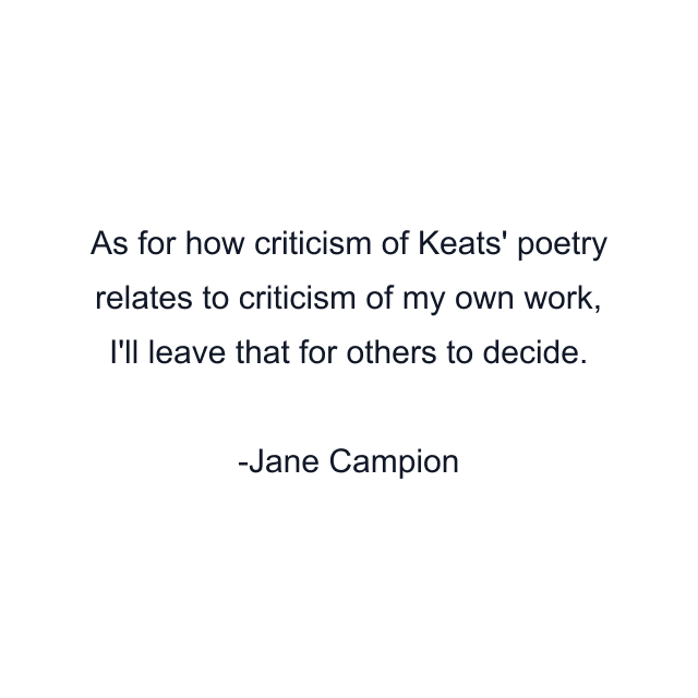 As for how criticism of Keats' poetry relates to criticism of my own work, I'll leave that for others to decide.