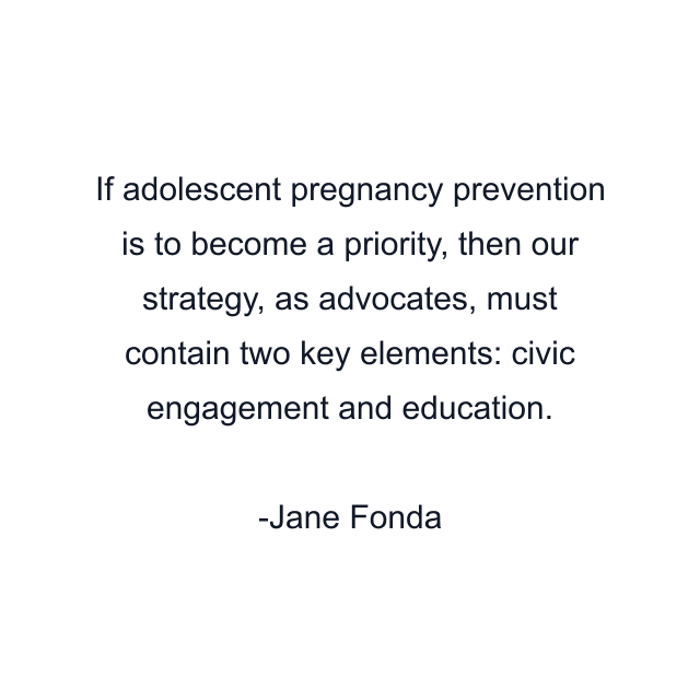 If adolescent pregnancy prevention is to become a priority, then our strategy, as advocates, must contain two key elements: civic engagement and education.