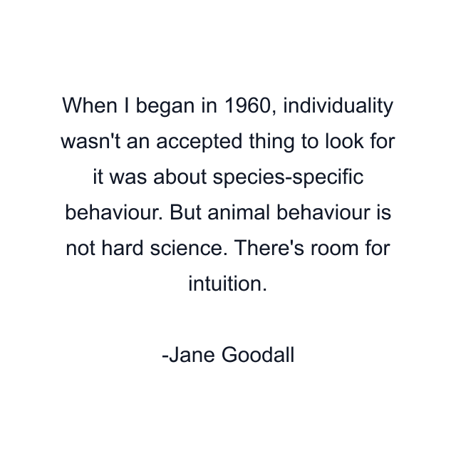 When I began in 1960, individuality wasn't an accepted thing to look for it was about species-specific behaviour. But animal behaviour is not hard science. There's room for intuition.